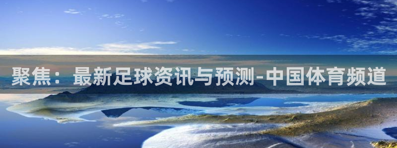 聚焦：最新足球资讯与预测-中国体育频道