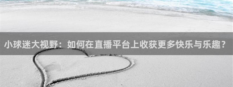 小球迷大视野：如何在直播平台上收获更多快乐与乐趣？