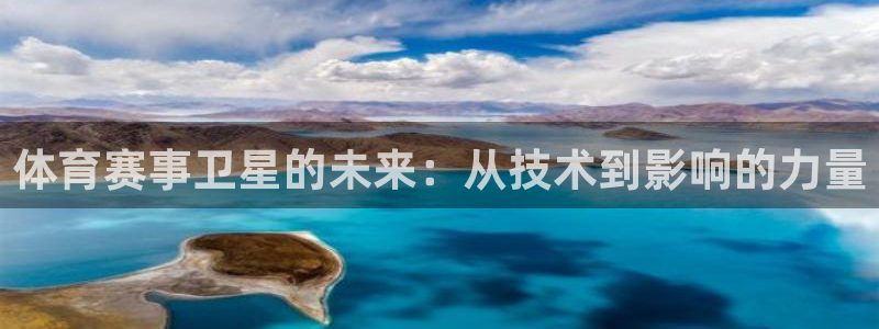 360下载平台：体育赛事卫星的未来：从技术到影响的力量